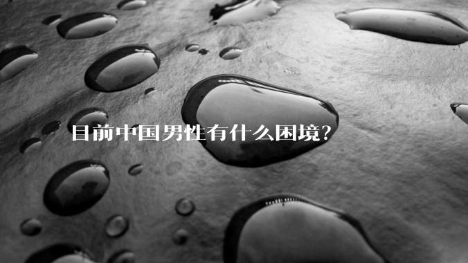 目前中国男性有什么困境？