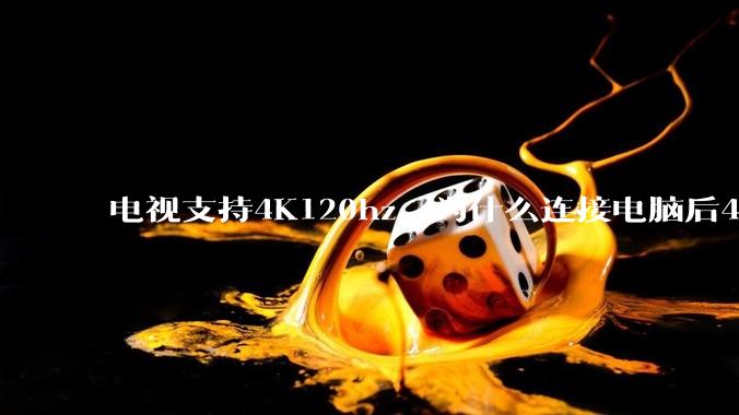 电视支持4K120hz，为什么连接电脑后4K下最高只能选择60hz？