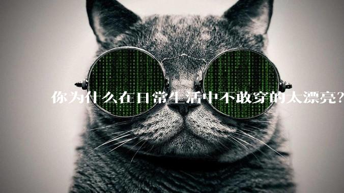 你为什么在日常生活中不敢穿的太漂亮？