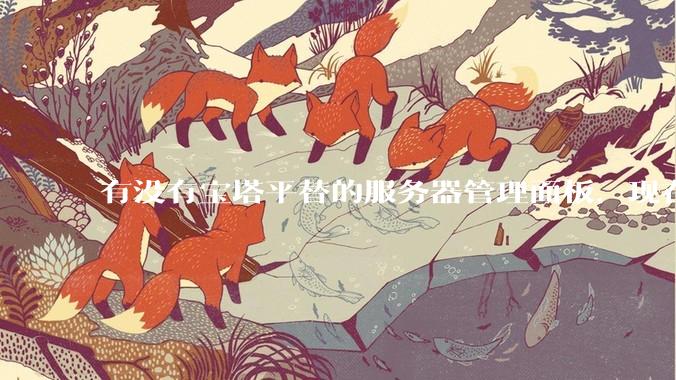 有没有宝塔平替的服务器管理面板，现在宝塔越来越贵了，也太臃肿了？