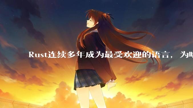 Rust连续多年成为最受欢迎的语言，为啥国内使用的人还是很少?