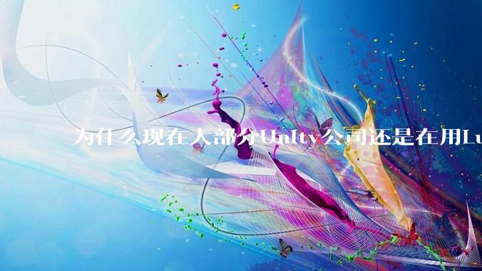 为什么现在大部分Unity公司还是在用Lua热更新？