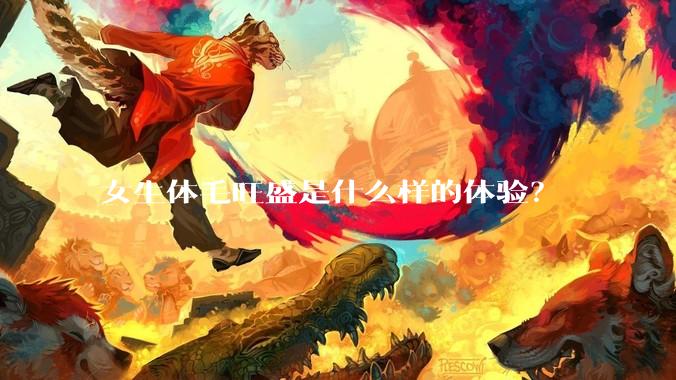 女生体毛旺盛是什么样的体验？