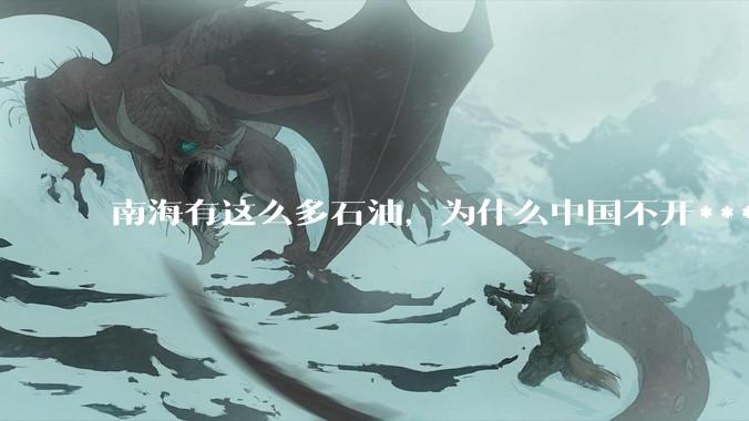 南海有这么多石油，为什么中国不开***？