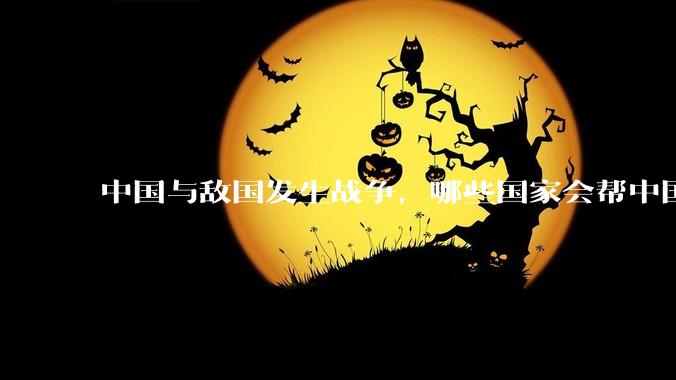 中国与敌国发生战争，哪些国家会帮中国？